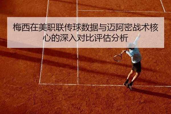 梅西在美职联传球数据与迈阿密战术核心的深入对比评估分析